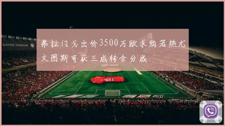 弗拉门戈出价3500万欧求购若热尤文图斯可获三成转会分成