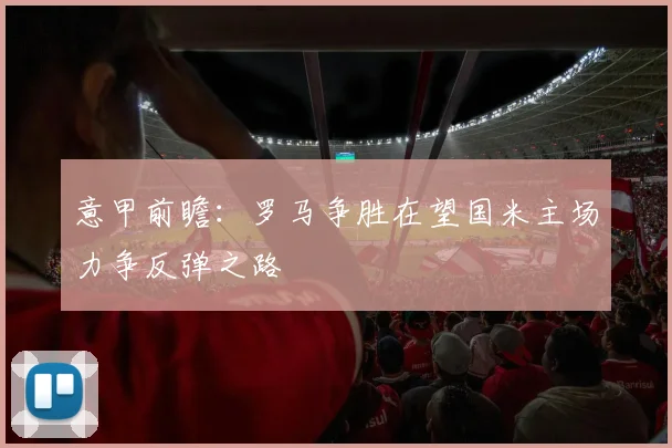 意甲前瞻：罗马争胜在望国米主场力争反弹之路