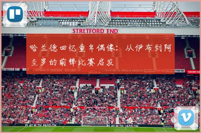 哈兰德回忆童年偶像：从伊布到阿圭罗的前锋比赛启发