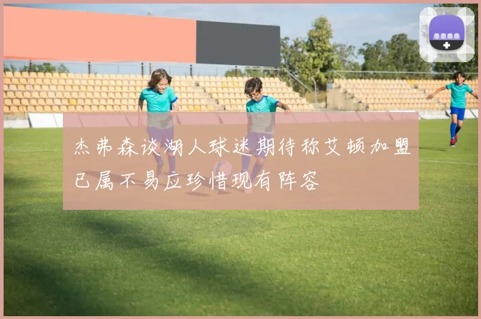 杰弗森谈湖人球迷期待称艾顿加盟已属不易应珍惜现有阵容
