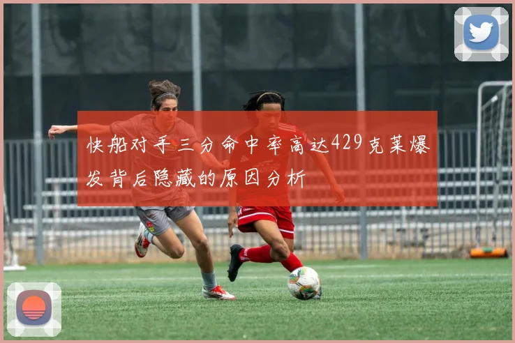 快船对手三分命中率高达429克莱爆发背后隐藏的原因分析