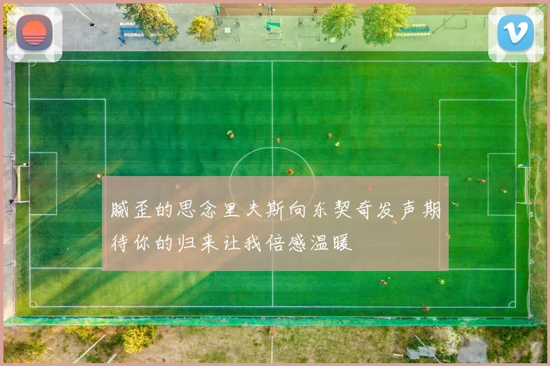 腻歪的思念里夫斯向东契奇发声期待你的归来让我倍感温暖