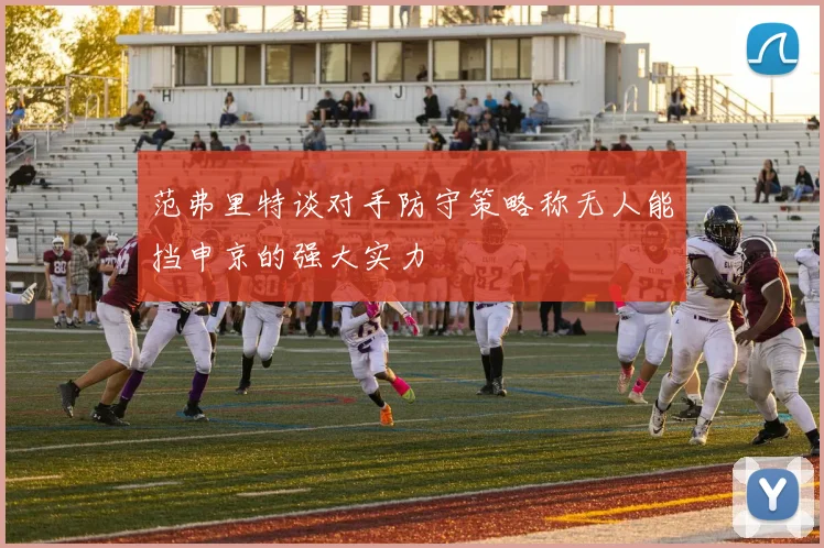 范弗里特谈对手防守策略称无人能挡申京的强大实力