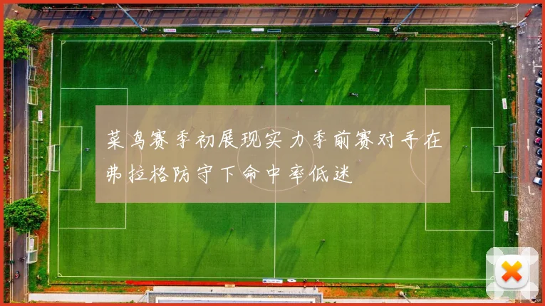菜鸟赛季初展现实力季前赛对手在弗拉格防守下命中率低迷