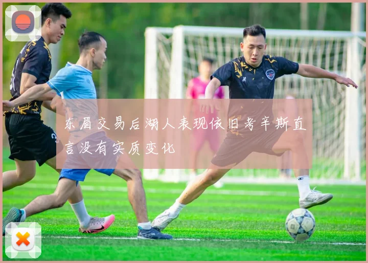 东眉交易后湖人表现依旧考辛斯直言没有实质变化