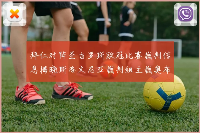 拜仁对阵圣吉罗斯欧冠比赛裁判信息揭晓斯洛文尼亚裁判组主裁奥布雷诺维奇执法
