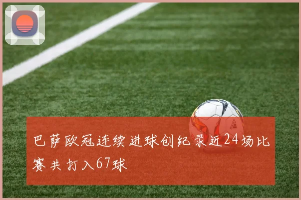巴萨欧冠连续进球创纪录近24场比赛共打入67球