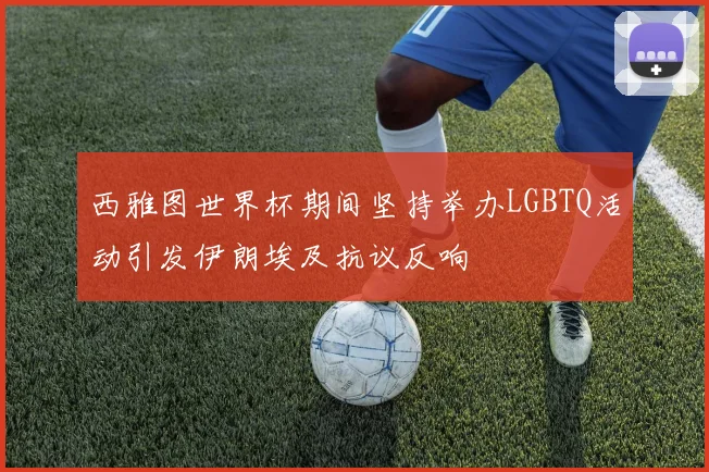 西雅图世界杯期间坚持举办LGBTQ活动引发伊朗埃及抗议反响