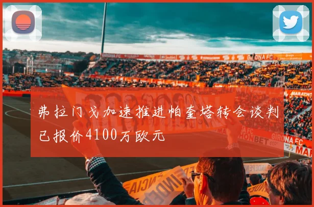 弗拉门戈加速推进帕奎塔转会谈判已报价4100万欧元
