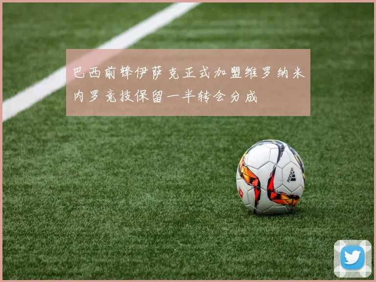 巴西前锋伊萨克正式加盟维罗纳米内罗竞技保留一半转会分成