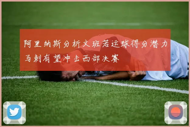 阿里纳斯分析文班若运球得分潜力马刺有望冲击西部决赛