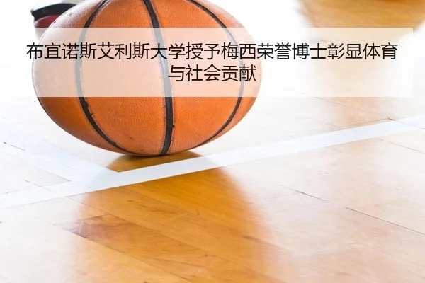 布宜诺斯艾利斯大学授予梅西荣誉博士彰显体育与社会贡献（KAIYUNSPORTS）